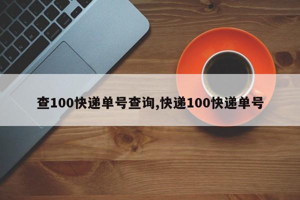 查100快递单号查询,快递100快递单号