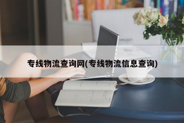 专线物流查询网(专线物流信息查询)