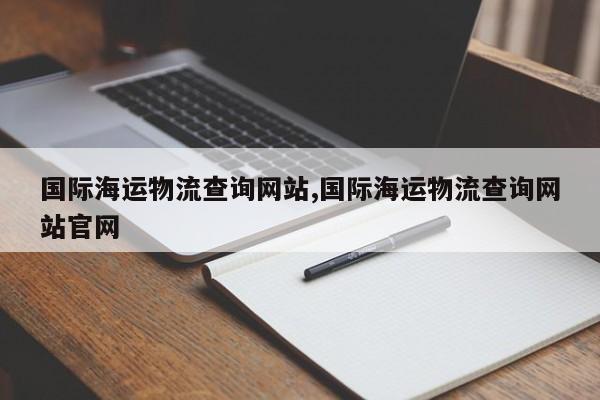 国际海运物流查询网站,国际海运物流查询网站官网