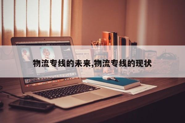 物流专线的未来,物流专线的现状