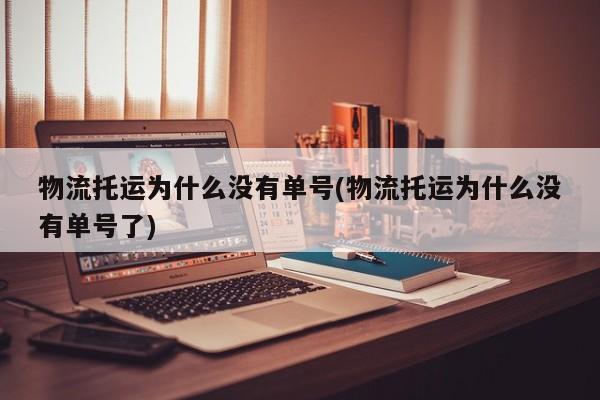 物流托运为什么没有单号(物流托运为什么没有单号了) 第1张