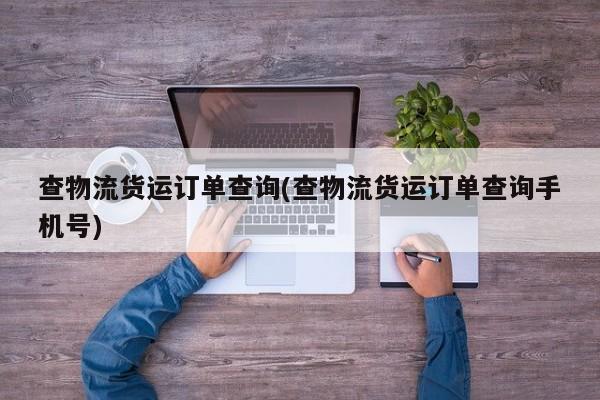 查物流货运订单查询(查物流货运订单查询手机号)