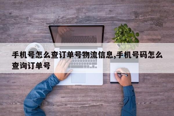 手机号怎么查订单号物流信息,手机号码怎么查询订单号
