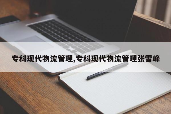 专科现代物流管理,专科现代物流管理张雪峰