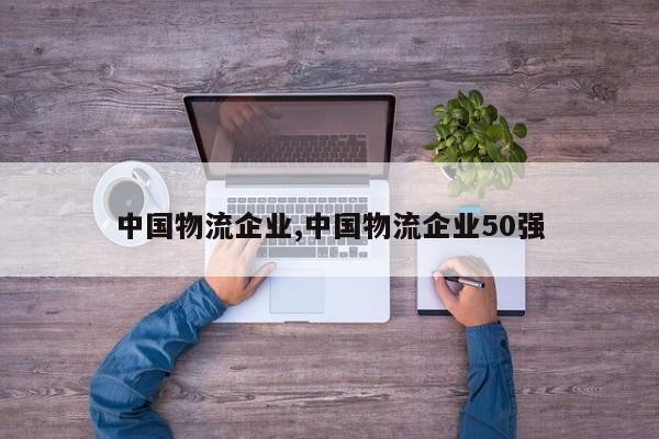 中国物流企业,中国物流企业50强
