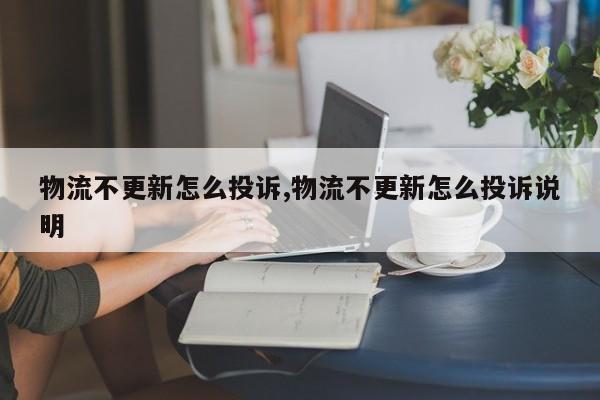 物流不更新怎么投诉,物流不更新怎么投诉说明