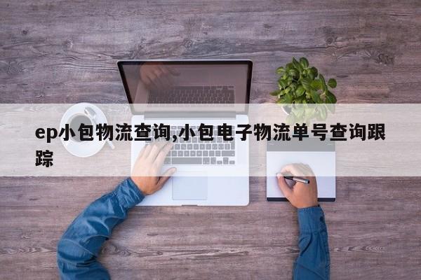 ep小包物流查询,小包电子物流单号查询跟踪