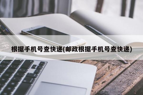 根据手机号查快递(邮政根据手机号查快递)