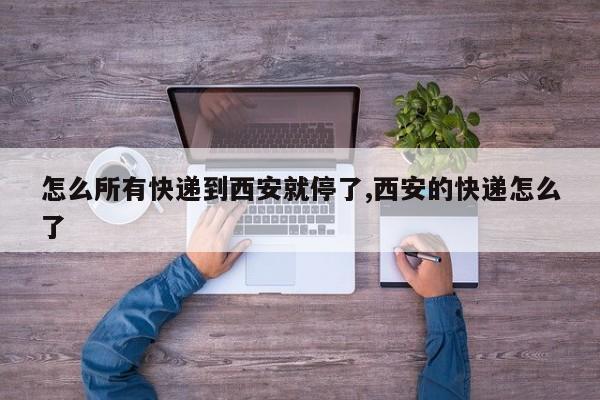 怎么所有快递到西安就停了,西安的快递怎么了