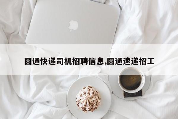 圆通快递司机招聘信息,圆通速递招工 第1张