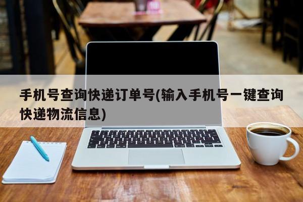 手机号查询快递订单号(输入手机号一键查询快递物流信息)