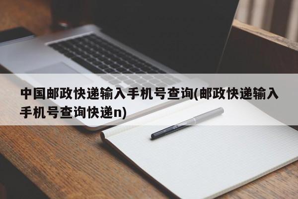 中国邮政快递输入手机号查询(邮政快递输入手机号查询快递n) 第1张