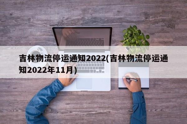 吉林物流停运通知2022(吉林物流停运通知2022年11月)