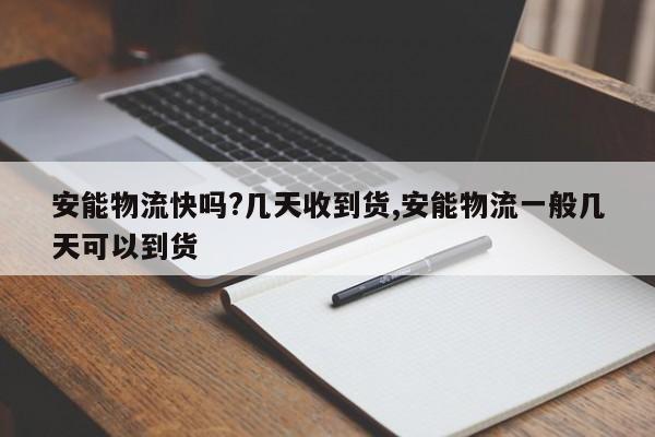 安能物流快吗?几天收到货,安能物流一般几天可以到货
