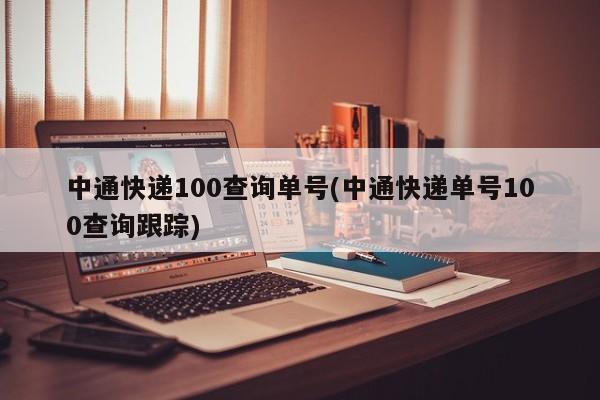 中通快递100查询单号(中通快递单号100查询跟踪) 第1张