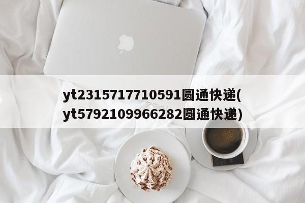 yt2315717710591圆通快递(yt5792109966282圆通快递)