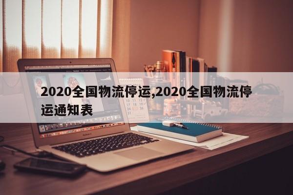 2020全国物流停运,2020全国物流停运通知表