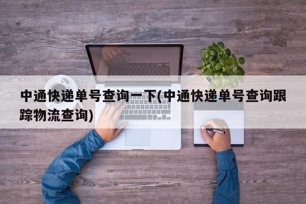 中通快递单号查询一下(中通快递单号查询跟踪物流查询)