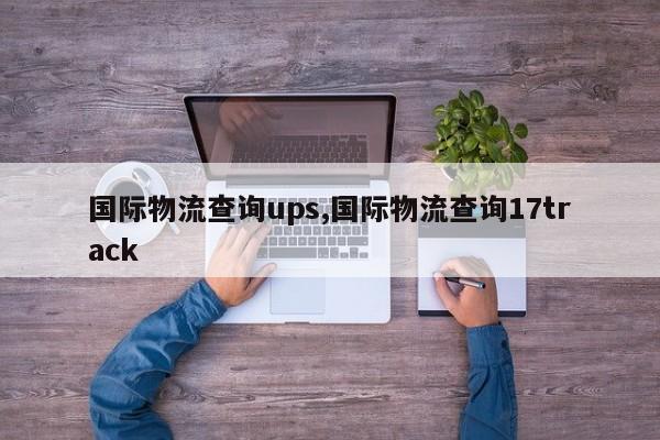 国际物流查询ups,国际物流查询17track