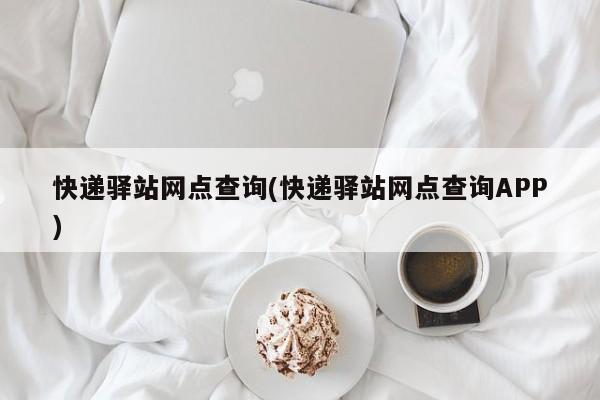 快递驿站网点查询(快递驿站网点查询APP)