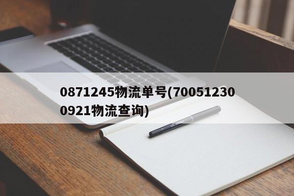 0871245物流单号(700512300921物流查询)