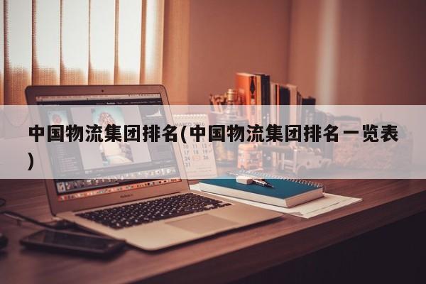 中国物流集团排名(中国物流集团排名一览表)