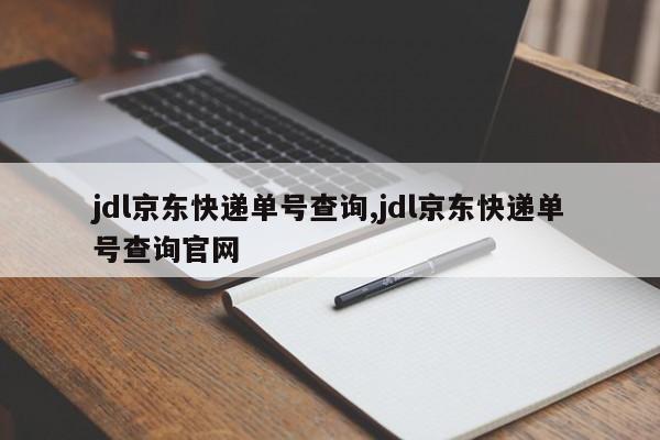 jdl京东快递单号查询,jdl京东快递单号查询官网