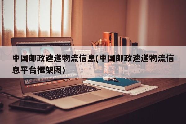 中国邮政速递物流信息(中国邮政速递物流信息平台框架图)