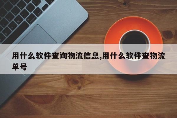 用什么软件查询物流信息,用什么软件查物流单号