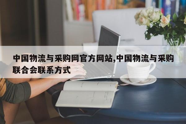 中国物流与采购网官方网站,中国物流与采购联合会联系方式