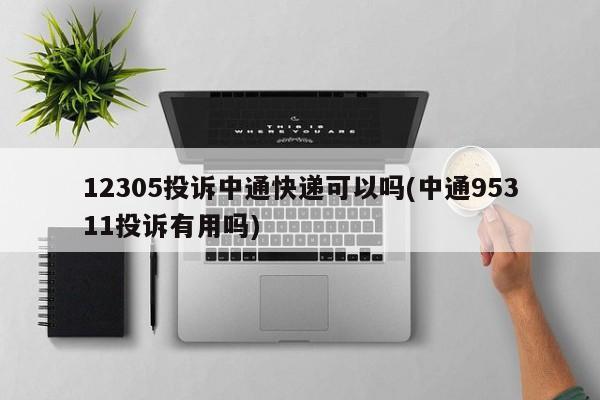 12305投诉中通快递可以吗(中通95311投诉有用吗)