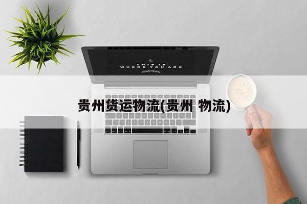 贵州货运物流(贵州 物流)