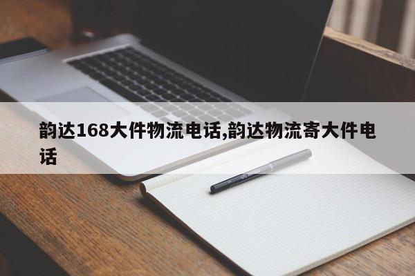 韵达168大件物流电话,韵达物流寄大件电话