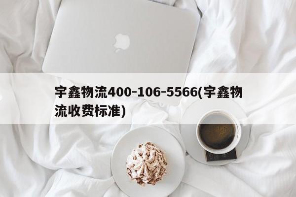 宇鑫物流400-106-5566(宇鑫物流收费标准)