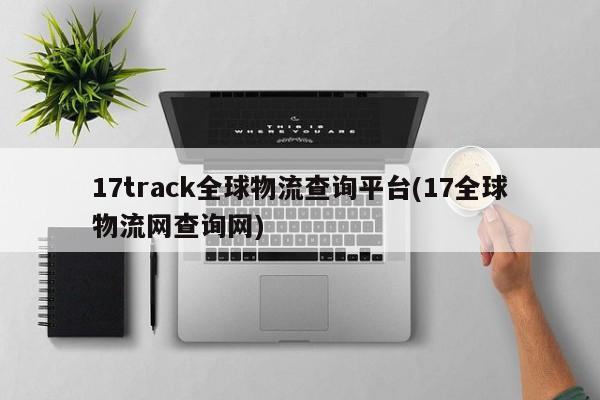 17track全球物流查询平台(17全球物流网查询网)