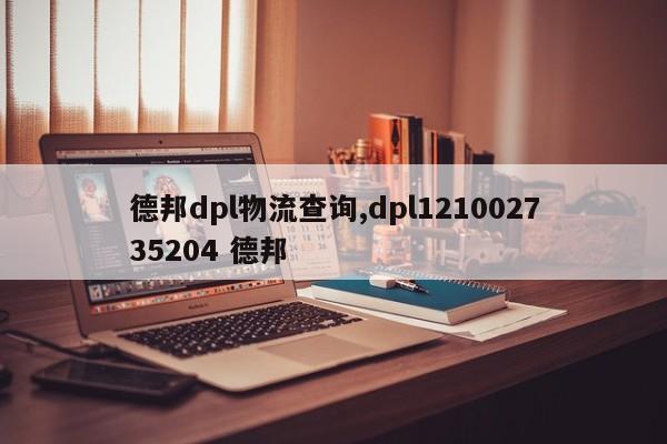 德邦dpl物流查询,dpl121002735204 德邦