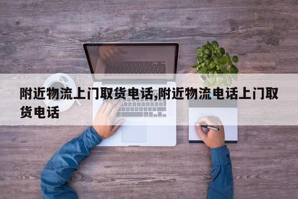 附近物流上门取货电话,附近物流电话上门取货电话