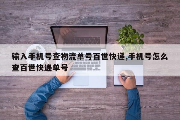 输入手机号查物流单号百世快递,手机号怎么查百世快递单号