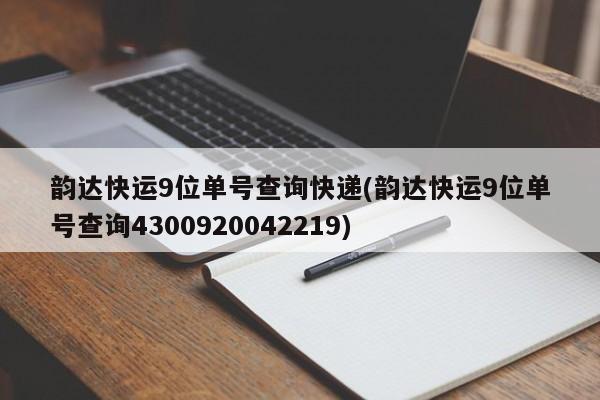 韵达快运9位单号查询快递(韵达快运9位单号查询4300920042219)