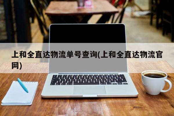 上和全直达物流单号查询(上和全直达物流官网)