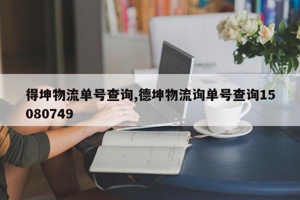 得坤物流单号查询,德坤物流询单号查询15080749