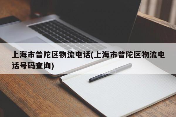 上海市普陀区物流电话(上海市普陀区物流电话号码查询)