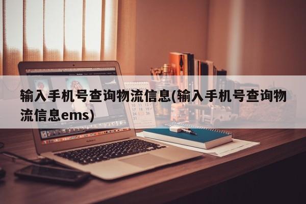 输入手机号查询物流信息(输入手机号查询物流信息ems)