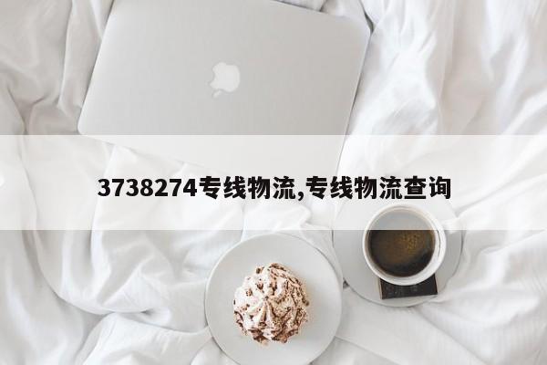 3738274专线物流,专线物流查询