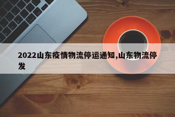 2022山东疫情物流停运通知,山东物流停发