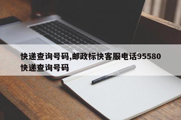 快递查询号码,邮政标快客服电话95580快递查询号码
