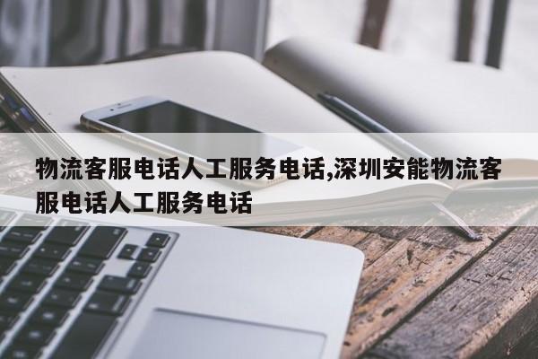 物流客服电话人工服务电话,深圳安能物流客服电话人工服务电话