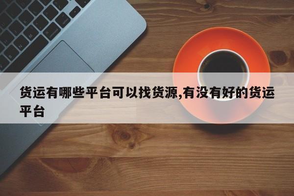 货运有哪些平台可以找货源,有没有好的货运平台