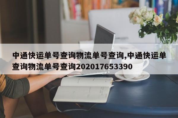 中通快运单号查询物流单号查询,中通快运单查询物流单号查询202017653390