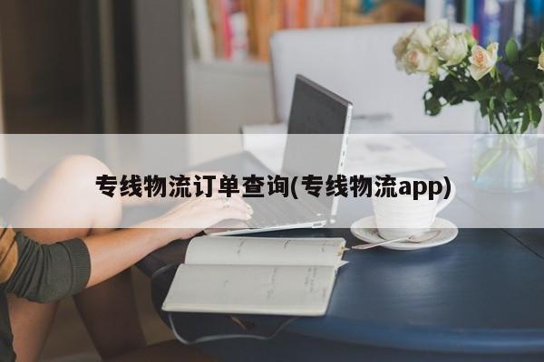专线物流订单查询(专线物流app)